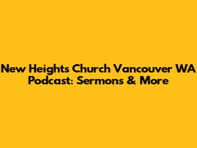 New Heights Church Vancouver WA Podcast: Sermons & More