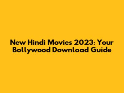 New Hindi Movies 2023: Your Bollywood Download Guide