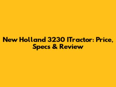 New Holland 3230 ITractor: Price, Specs & Review