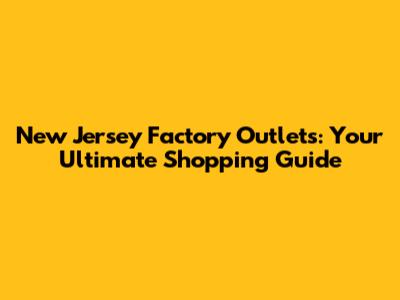 New Jersey Factory Outlets: Your Ultimate Shopping Guide