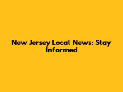 New Jersey Local News: Stay Informed