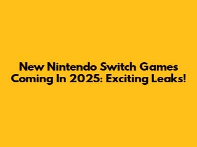 New Nintendo Switch Games Coming In 2025: Exciting Leaks!