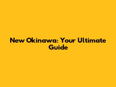 New Okinawa: Your Ultimate Guide