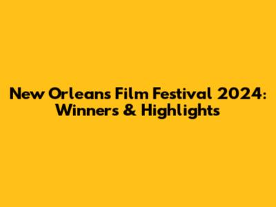 New Orleans Film Festival 2024: Winners & Highlights