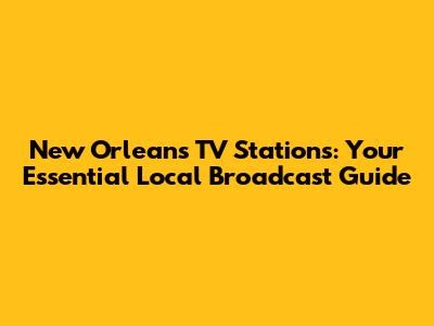 New Orleans TV Stations: Your Essential Local Broadcast Guide