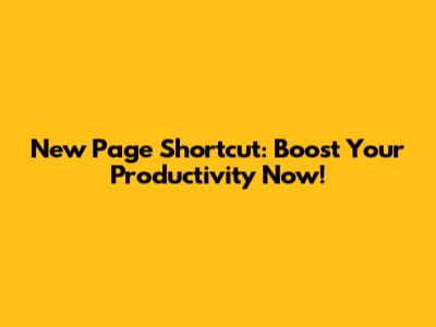 New Page Shortcut: Boost Your Productivity Now!