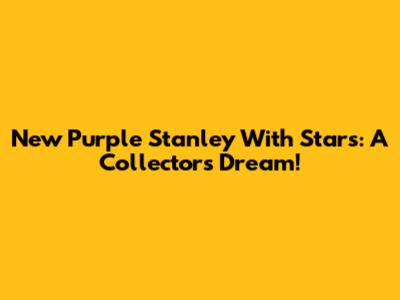 New Purple Stanley With Stars: A Collector's Dream!