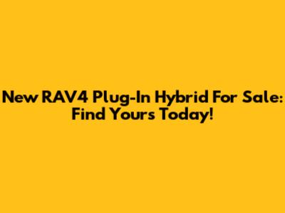New RAV4 Plug-In Hybrid For Sale: Find Yours Today!