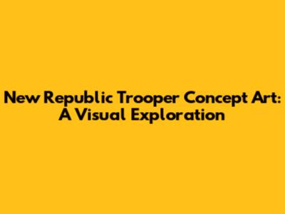 New Republic Trooper Concept Art: A Visual Exploration
