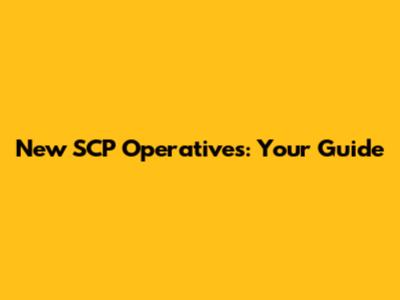 New SCP Operatives: Your Guide