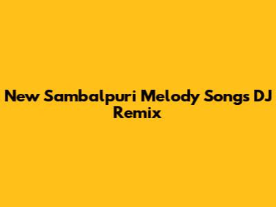 New Sambalpuri Melody Songs DJ Remix