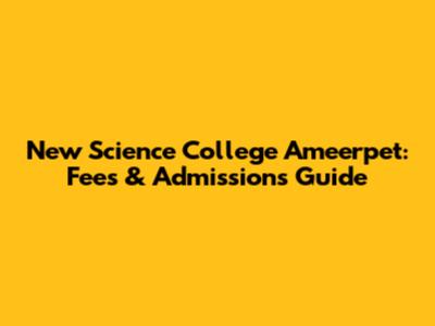 New Science College Ameerpet: Fees & Admissions Guide
