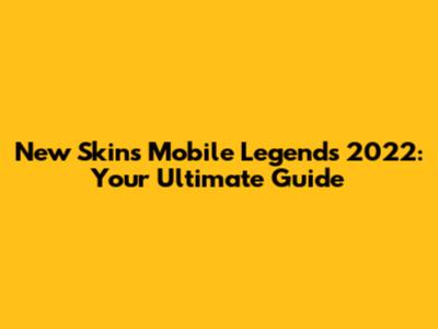 New Skins Mobile Legends 2022: Your Ultimate Guide