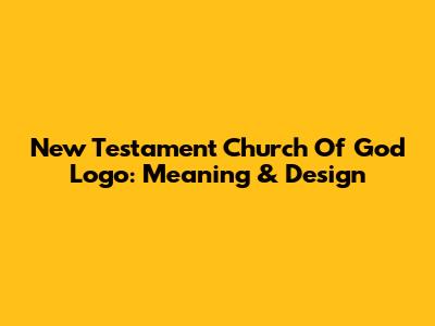 New Testament Church Of God Logo: Meaning & Design