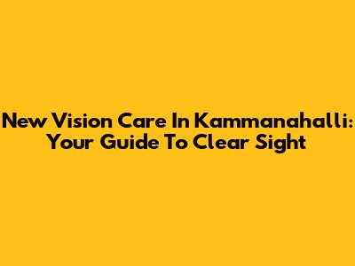 New Vision Care In Kammanahalli: Your Guide To Clear Sight