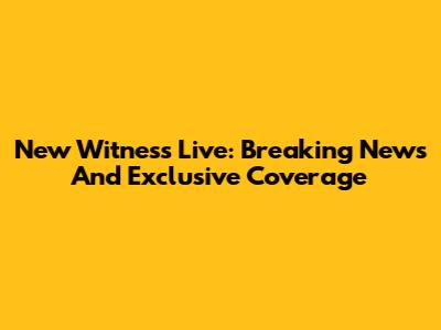 New Witness Live: Breaking News And Exclusive Coverage