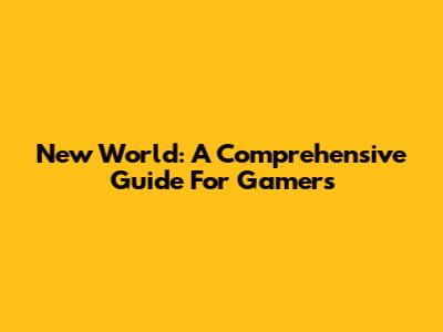 New World: A Comprehensive Guide For Gamers
