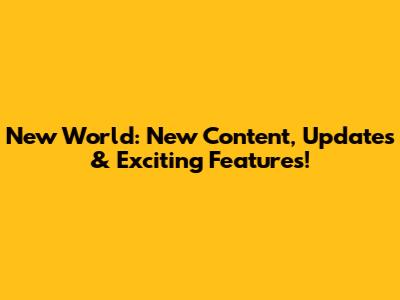 New World: New Content, Updates & Exciting Features!