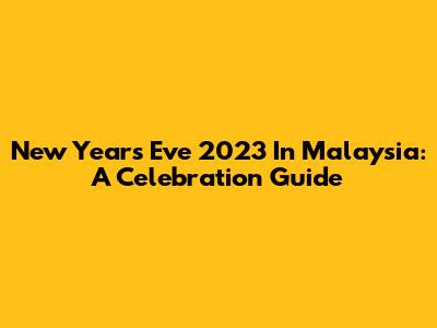 New Year's Eve 2023 In Malaysia: A Celebration Guide