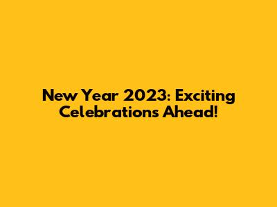 New Year 2023: Exciting Celebrations Ahead!