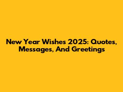 New Year Wishes 2025: Quotes, Messages, And Greetings