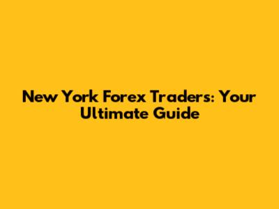 New York Forex Traders: Your Ultimate Guide