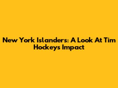 New York Islanders: A Look At Tim Hockey's Impact