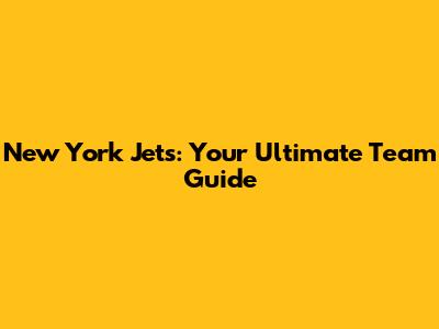 New York Jets: Your Ultimate Team Guide