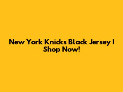 New York Knicks Black Jersey | Shop Now!