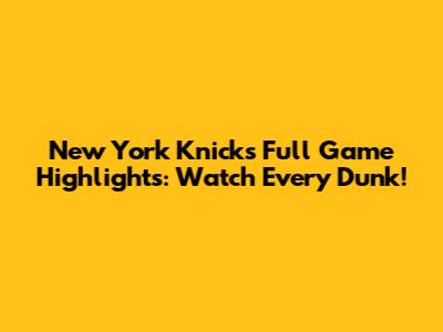 New York Knicks Full Game Highlights: Watch Every Dunk!