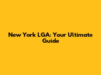 New York LGA: Your Ultimate Guide