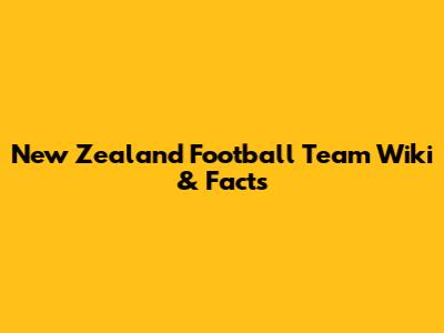 New Zealand Football Team Wiki & Facts