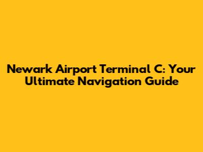 Newark Airport Terminal C: Your Ultimate Navigation Guide
