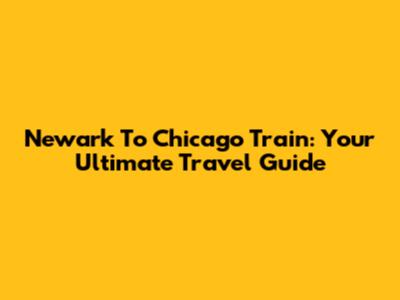 Newark To Chicago Train: Your Ultimate Travel Guide