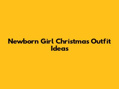 Newborn Girl Christmas Outfit Ideas