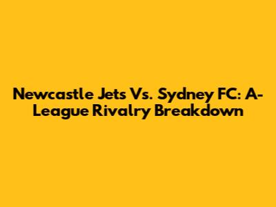 Newcastle Jets Vs. Sydney FC: A-League Rivalry Breakdown
