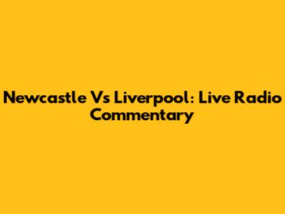 Newcastle Vs Liverpool: Live Radio Commentary