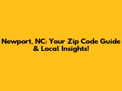Newport, NC: Your Zip Code Guide & Local Insights!