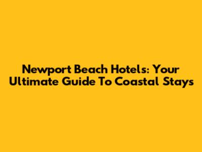 Newport Beach Hotels: Your Ultimate Guide To Coastal Stays
