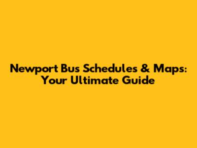 Newport Bus Schedules & Maps: Your Ultimate Guide