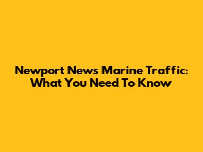 Newport News Marine Traffic: What You Need To Know