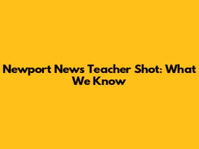 Newport News Teacher Shot: What We Know
