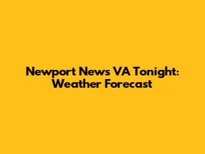 Newport News VA Tonight: Weather Forecast