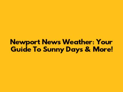 Newport News Weather: Your Guide To Sunny Days & More!