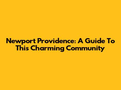 Newport Providence: A Guide To This Charming Community