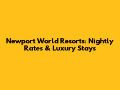 Newport World Resorts: Nightly Rates & Luxury Stays