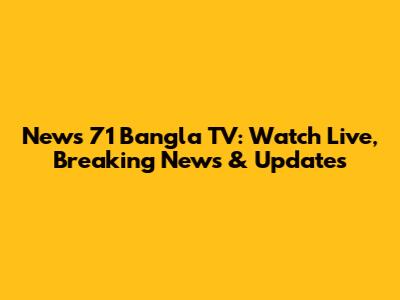News 71 Bangla TV: Watch Live, Breaking News & Updates