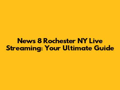 News 8 Rochester NY Live Streaming: Your Ultimate Guide