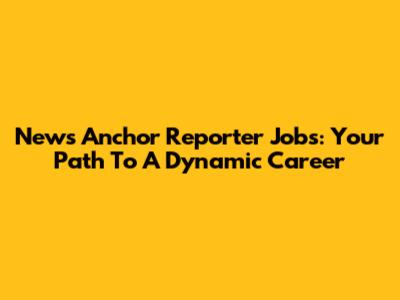 News Anchor Reporter Jobs: Your Path To A Dynamic Career