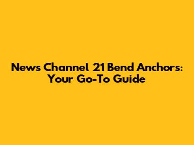 News Channel 21 Bend Anchors: Your Go-To Guide